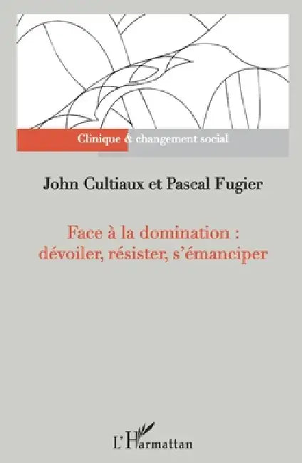 Face à la domination: dévoiler, résister, s'émanciper by Cultiaux John, Fugier Pascal