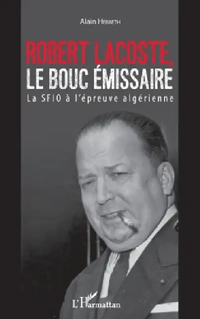 Robert Lacoste, le bouc émissaire: La SFIO à l'épreuve algérienne by Herbeth Alain