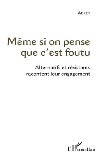 Même si on pense que c'est foutu: Alternatifs et résistants racontent leur engagement by Daniel Schiff