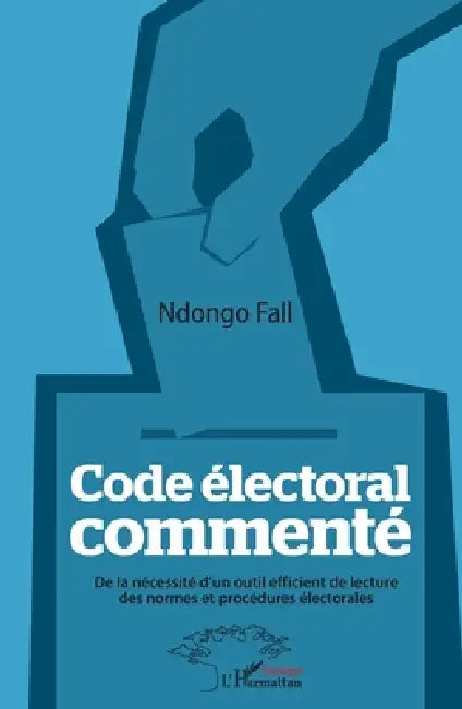 Code électoral commenté: De la nécessité d'un outil efficient de lecture des normes et procédures électorales by Fall Ndongo