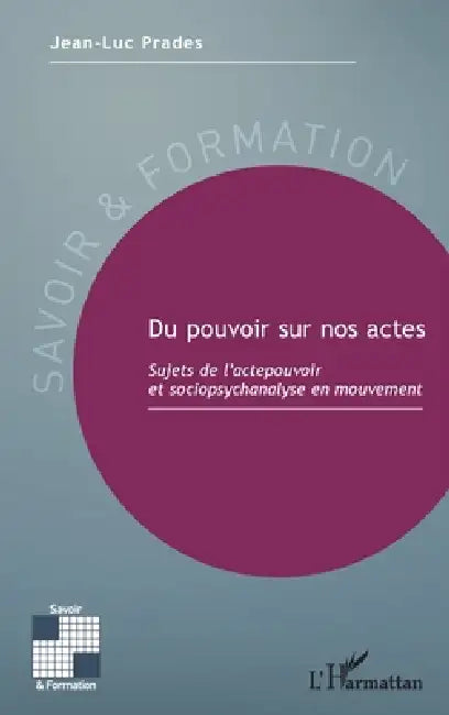 Du pouvoir sur nos actes: Sujets de l'actepouvoir et sociopsychanalyse en mouvement by Jean-Luc Prades