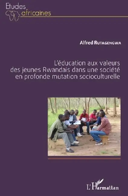L'éducation aux valeurs des jeunes Rwandais dans une société en profonde mutation socioculturelle by Rutagengwa Alfred