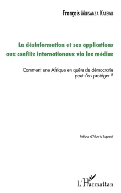 La désinformation et ses applications aux conflits internationaux via les médias: Comment une Afrique en quête de démocratie peut s'en protéger ? by Francois Muisanza Katewu