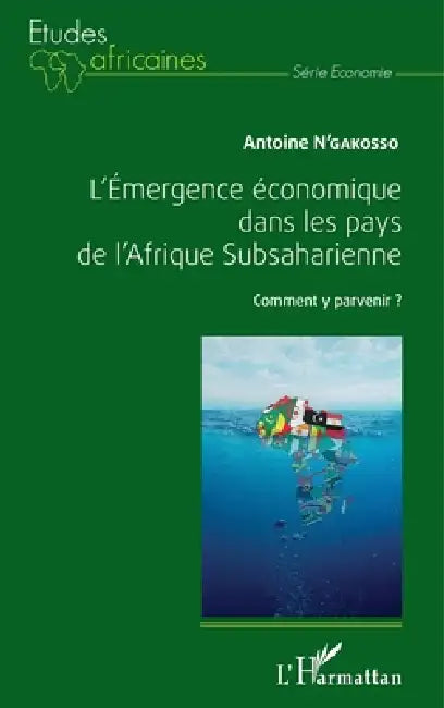 L'Emergence économique dans les pays de l'Afrique Subsaharienne: Comment y parvenir ? by Antoine N'Gakosso