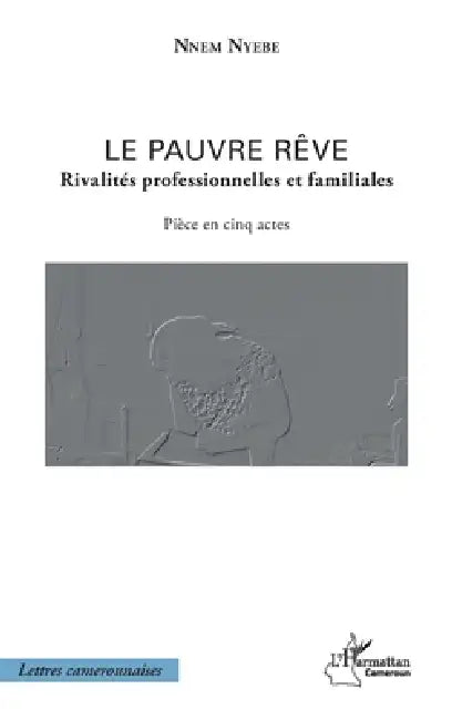 Le pauvre rêve: Rivalités professionnelles et familiales Pièce en cinq actes by Nyebe Nnem