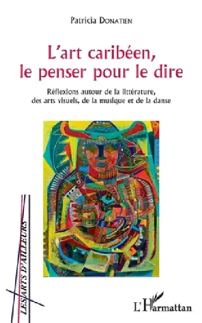 L'art caribéen, le penser pour le dire: Réflexions autour de la littérature, des arts visuels, de la musique et de la danse by Donatien Patricia