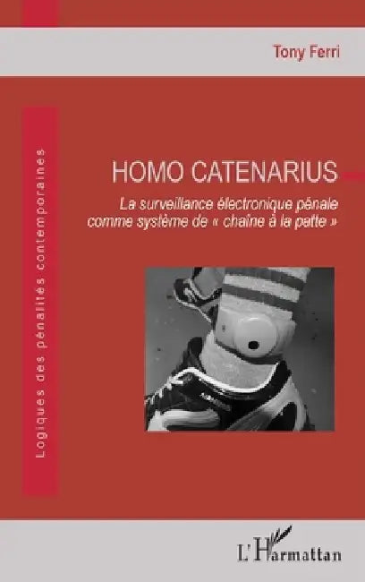 Homo Catenarius: La surveillance électronique pénale comme système de "chaîne à la patte" by Tony Ferri