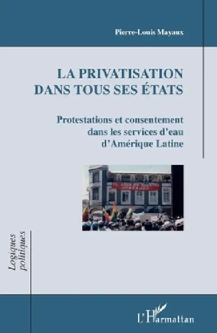 La privatisation dans tous ses états: Protestations et consentement dans les services d'eau d'Amérique Latine by Mayaux Pierre Louis