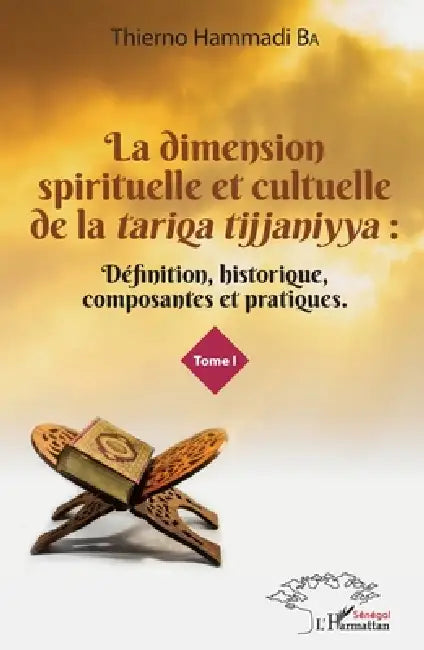 La dimension spirituelle et culturelle de la tariqa tijjaniyya: Définition, historique, composantes et pratiques Tome 1 by Ba Thierno Hammadi