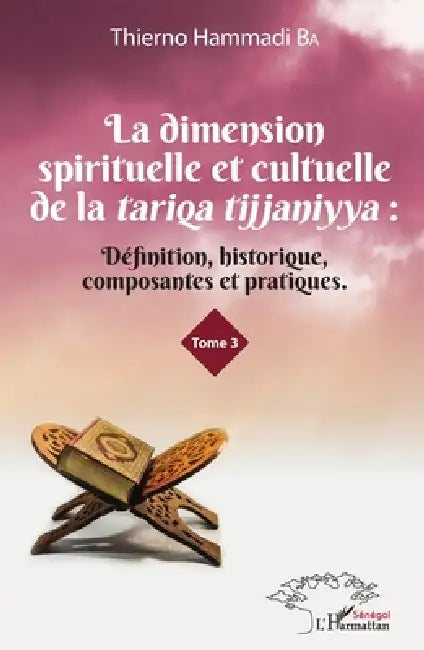 La dimension spirituelle et culturelle de la tariqa tijjaniyya: Définition, historique, composantes et pratiques Tome 3 by Ba Thierno Hammadi