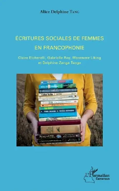 Ecritures sociales de femmes en francophonie: Claire Etcherelli, Gabrielle Roy, Werewere Liking et Delphine Zanga Tsogo by Tang Alice Delphine