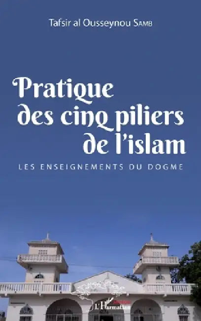 Pratique des cinq piliers de l'islam: Les enseignements du dogme by Samb Tafsir Al Ousseynou