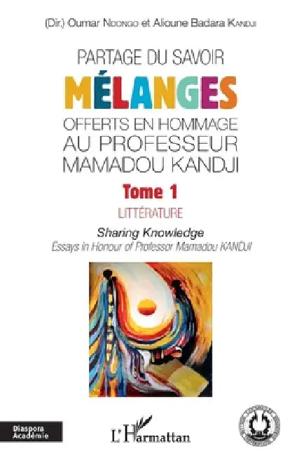 Partage du savoir. Mélanges offerts en hommage au Professeur Mamadou Kandji Tome 1: Littérature Sharing Knowldge - Essays in Honour of Professor Mamad by Kandji Alioune Badara, Ndongo Oumar