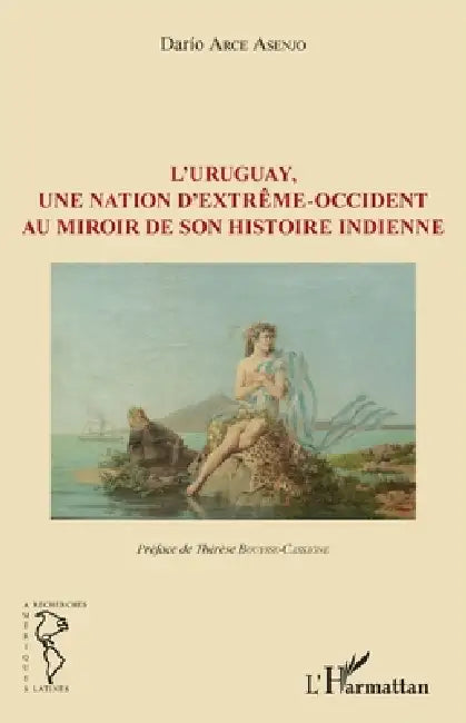L'Uruguay, une nation d'extrême-occident au miroir de son histoire indienne by Arce Asenjo Dario