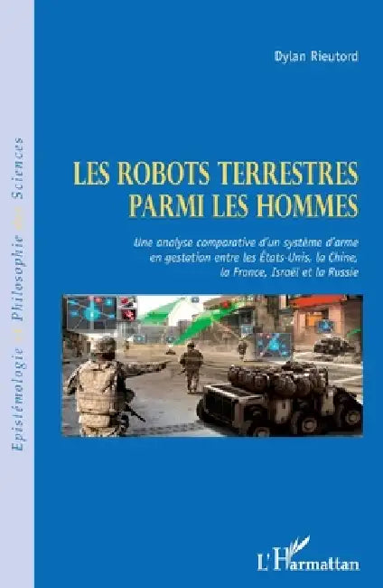 Robots terrestres parmi les hommes: Une analyse comparative d'un système d'arme en gestation entre les Etats-Unis, la Chine, la France, Israël et la R by Rieutord Dylan