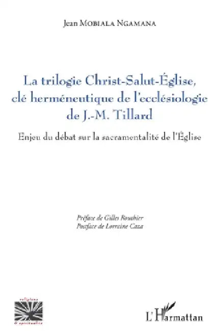 La trilogie Christ-Salut-Eglise, clé herméneutique de l'ecclésiologie de J.-M. Tillard: Enjeu du débat sur la sacramentalité de l'Eglise by Mobiala Ngamana Jean