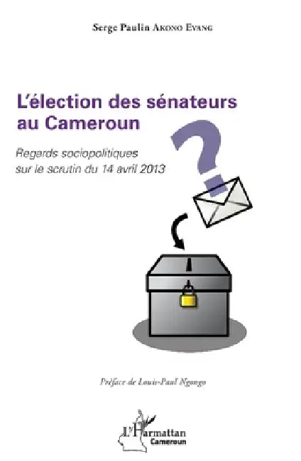 L'élection des sénateurs au Cameroun: Regards sociopolitiques sur le scrutin du 14 avril 2013 by Akono Evang Serge Paulin