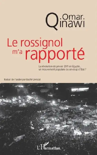 Le rossignol m'a rapporté: La révolution de janvier 2011 en Egypte, unmouvement populaire ou un coup d'Etat ? by Qinawi Omar