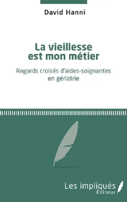 La vieillesse est mon métier: Regards croisés d'aides-soignantes en gériatrie by Hanni David