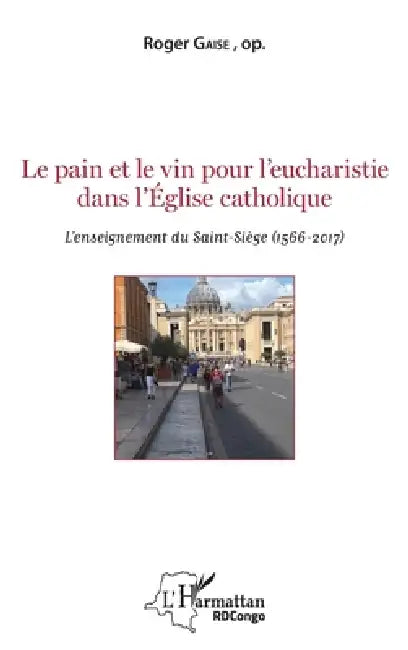 Le pain et le vin pour l'eucharistie dans l'Eglise catholique: L'enseignement du Saint-Siège (1566-2017) by Roger Gaise