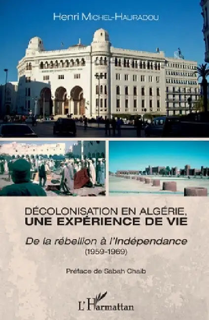 Décolonisation en Algérie, une expérience de vie: De la rébellion à l'Indépendance (1959-1969) by Henri Michel-Hauradou