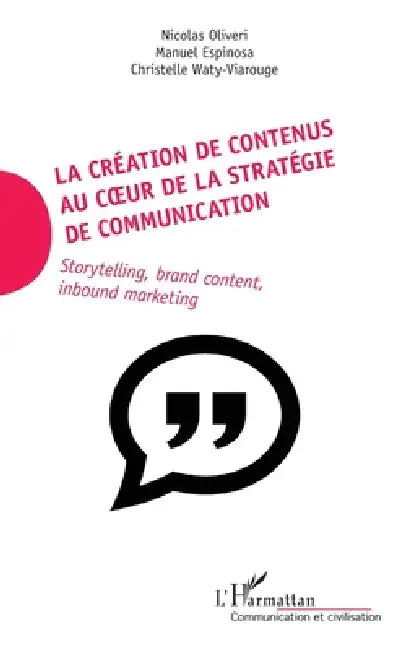 La création de contenus au coeur de la stratégie de communication: Storytelling, brand content, inbound marketing by Nicolas Oliveri, Espinosa Manuel, Waty Viarouge Christelle