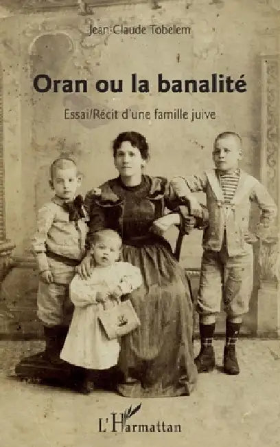 Oran ou la banalité: Essai / Récit d'une famille juive by Tobelem Jean-Claude