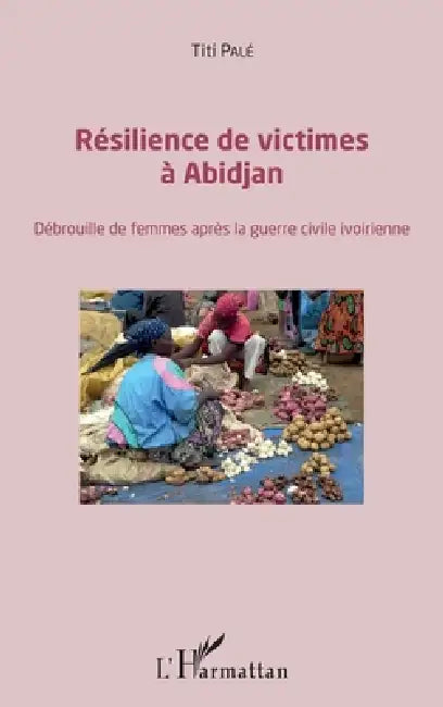Résilience des victimes à Abidjan: Débrouille de femmes après la guerre civile ivoirienne by Titi Pale