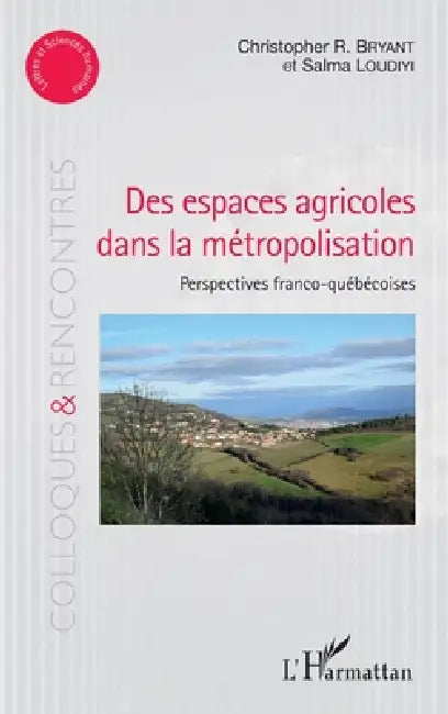 Des espaces agricoles dans la métropolisation: Perspectives franco-québécoises by Bryant Christopher, Loudiyi Salma
