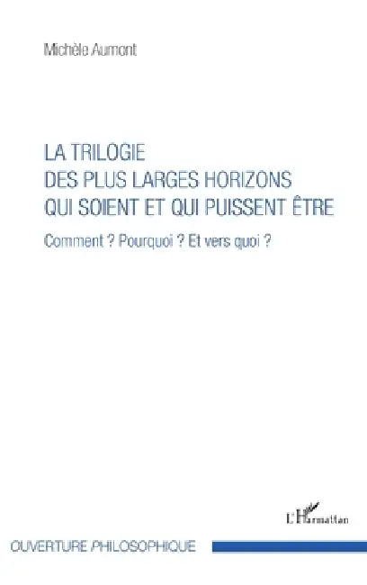 Trilogie des plus larges horizons qui soient et qui puissent être: Comment ? Pourquoi ? Et vers quoi ? by Aumont Michele