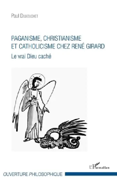 Paganisme, christianisme et catholicisme chez René Girard: Le vrai Dieu caché by Paul Dubouchet