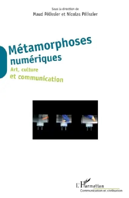 Métamorphoses numériques: Art, culture et communication by Nicolas Pélissier, Maud Pelissier