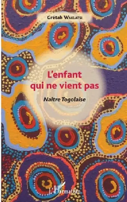 L'enfant qui ne vient pas: Naître Togolaise by Waklatsi Gretah