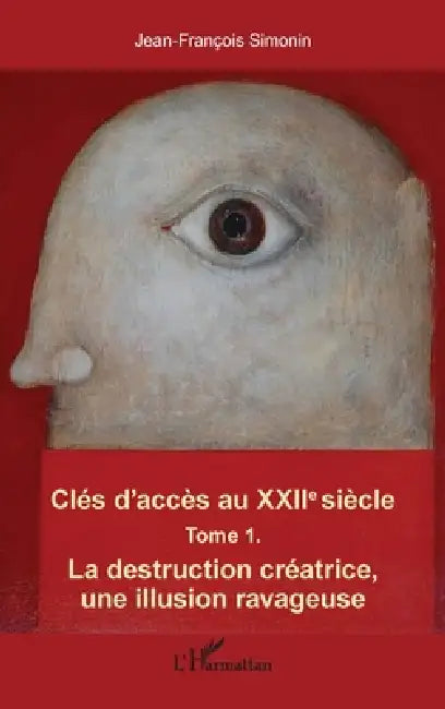 Clés d'accès au XXIIe siècle T.1: La destruction créatrice, une illusion ravageuse by Simonin Jean-Francois