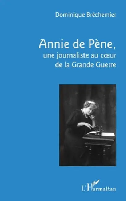 Annie de Pène,: une journaliste au coeur de la Grande Guerre by Dominique Béchemier