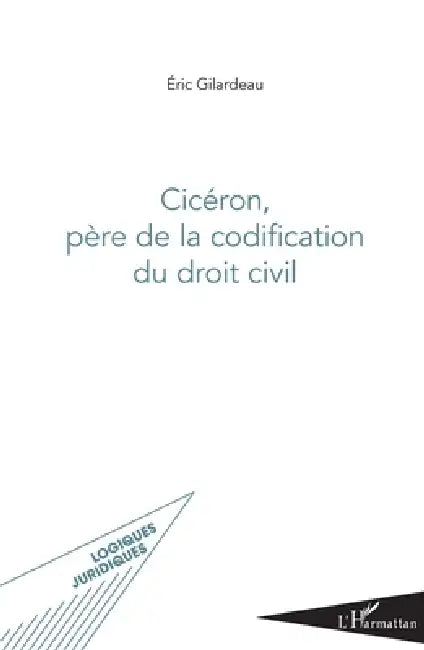 Cicéron, père de la codification du droit civil by Gilardeau Eric