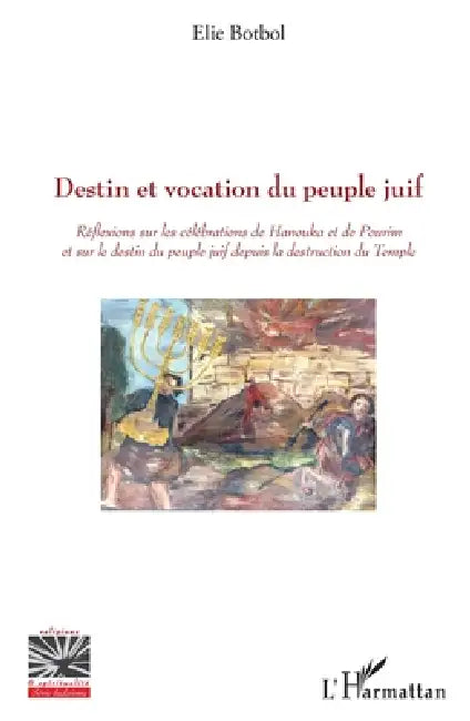 Destin et vocation du peuple juif: Réflexions sur les célébrations de Hanouka et de Pourim et sur le destin du peuple juif depuis la destruction du Te by Bot Bol Elie