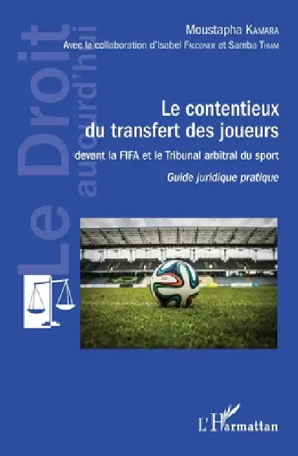 Contentieux du transfert des joueurs: devant la FIFA et le Tribunal arbitral du sport Guide juridique pratique by Moustapha Kamara, Samba Thiam, Isabel Falconer