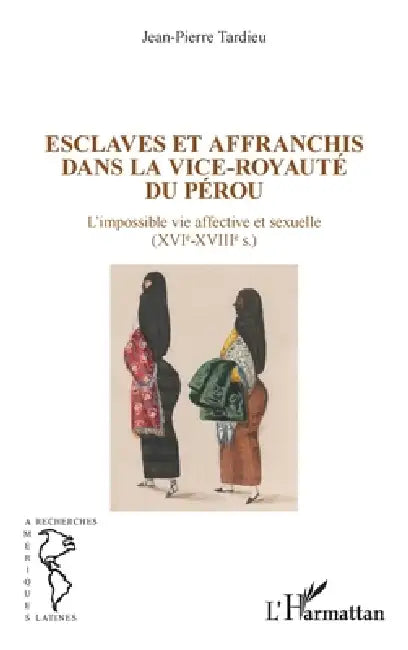 Esclaves et affranchis dans la vice-royauté du Pérou: L'impossible vie affective et sexuelle ((XVIe-XVIIIe siècles) by Jean-Pierre Tardieu