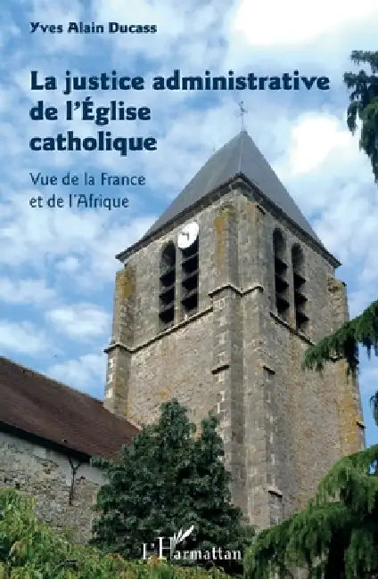 La justice administrative de l'Église catholique: Vue de la France et de l'Afrique by Ducass Yves Alain