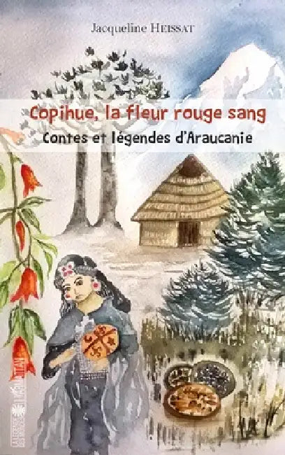 Copihue, la fleur rouge sang: Contes et légendes d'Araucanie by Heissat Jacqueline