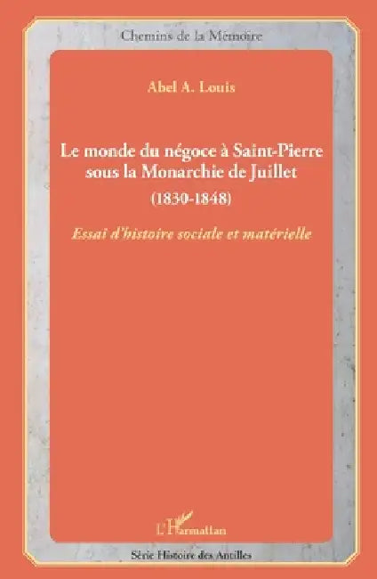 Le monde du négoce à Saint-Pierre sous la Monarchie de Juillet: (1830-1848) Essai d'histoire sociale et matérielle by Abel Alexis Louis