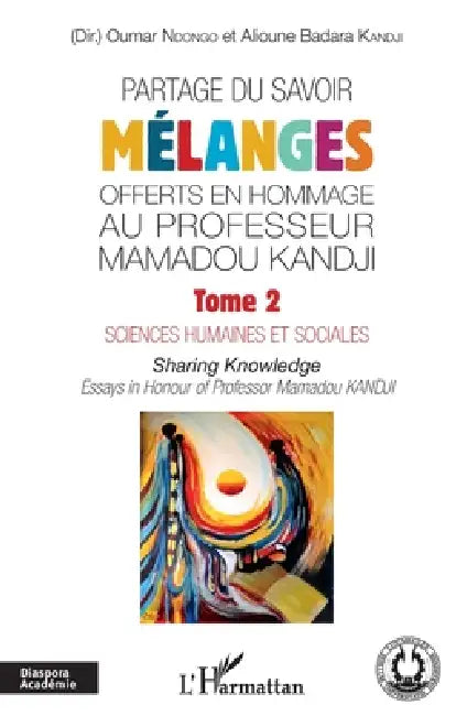 Partage du savoir. Mélanges offerts en hommage au Professeur Mamadou Kandji Tome 2: Sciences humaines et sociales Sharing Knowldge - Essays in Honour by Ndongo Oumar, Kandji Alioune Badara