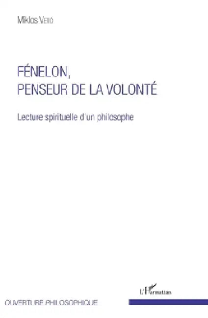 Fénelon, penseur de la volonté: Lecture spirituelle d'un philosophe by Miklos Vetö