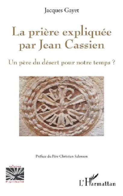La prière expliquée par Jean Cassien: Un père du désert pour notre temps? by Gayet Jacques