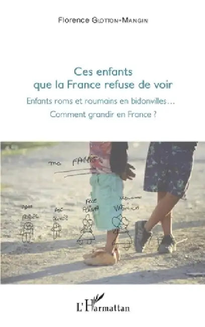 Ces enfants que la France refuse de voir: Enfants roms et roumains en bidonville... Comment grandir en France ? by Glotton Mangin Florence