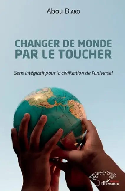 Changer de monde par le toucher: Sens intégratif pour la civilisation de l'universel by Diako Abou