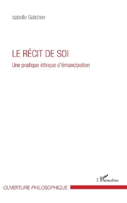 Le récit de soi: Une pratique éthique d'émancipation by Isabelle Galichon