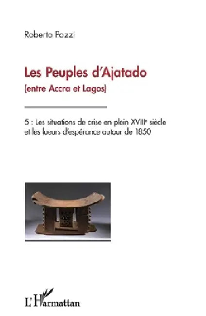 Les Peuples d'Ajatado (entre Accra et Lagos) Tome 5: Les situations de crise en plein XVIIIe siècle et les lueurs d'espérance autour de 1850 by Pazzi Roberto