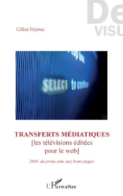 Transferts médiatiques: [Les télévisions éditées pour le web] 2005, du prime time aux home pages by Ferjoux Celine